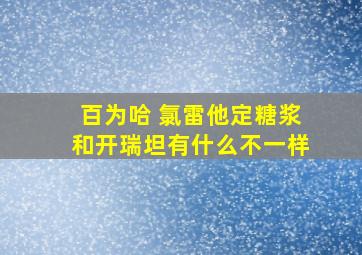 百为哈 氯雷他定糖浆和开瑞坦有什么不一样